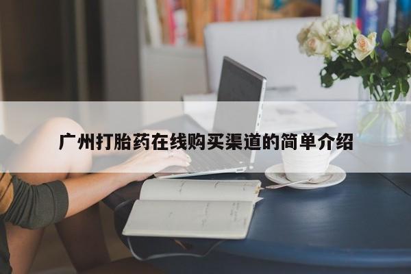 呼市打胎药私人店广州打胎药在线购买渠道的简单介绍