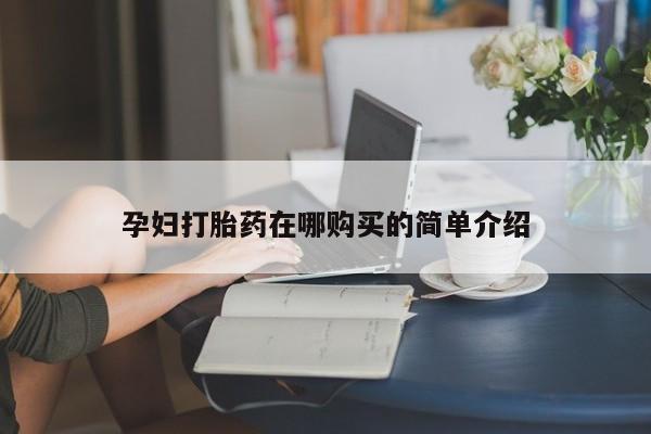 呼市打胎药私人店孕妇打胎药在哪购买的简单介绍