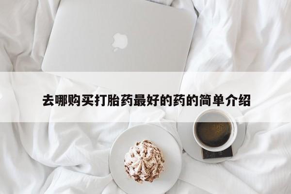 呼市打胎药私人店去哪购买打胎药最好的药的简单介绍