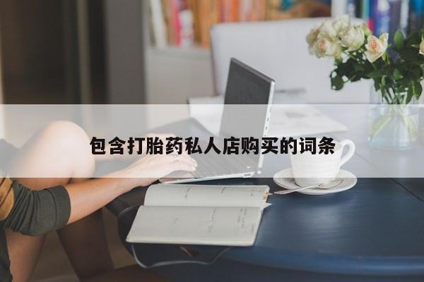呼市打胎药私人店包含打胎药私人店购买的词条