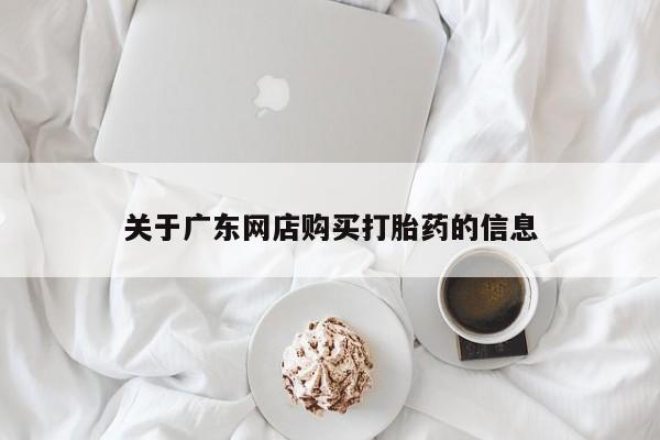 呼市打胎药私人店关于广东网店购买打胎药的信息