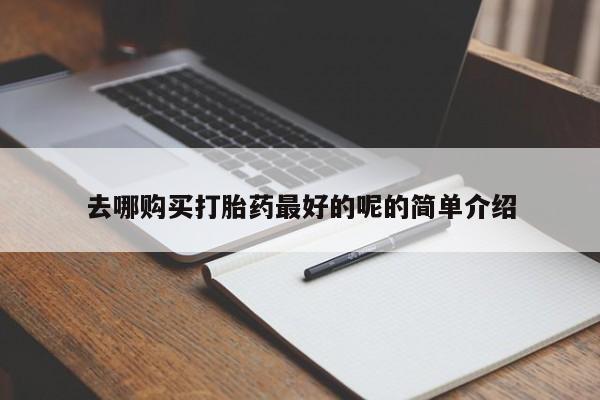 呼市打胎药私人店去哪购买打胎药最好的呢的简单介绍