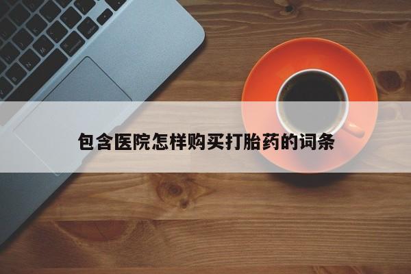 呼市打胎药私人店包含医院怎样购买打胎药的词条