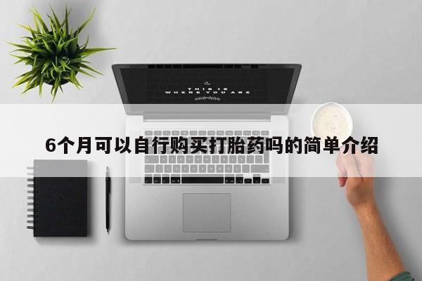 呼市打胎药私人店6个月可以自行购买打胎药吗的简单介绍