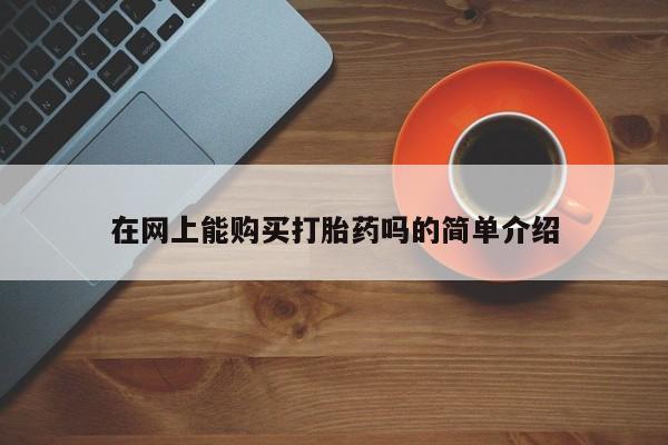 呼市打胎药私人店在网上能购买打胎药吗的简单介绍