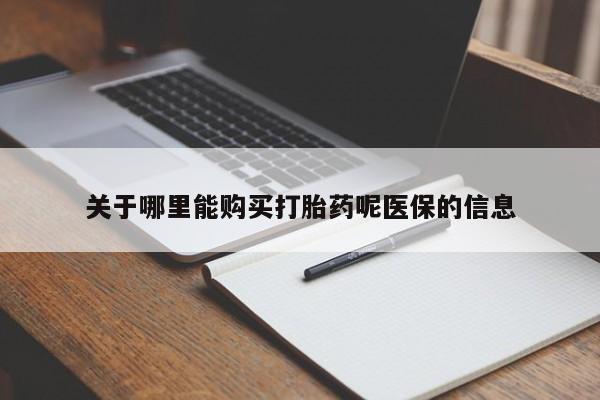 呼市打胎药私人店关于哪里能购买打胎药呢医保的信息