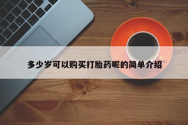 呼市打胎药私人店多少岁可以购买打胎药呢的简单介绍
