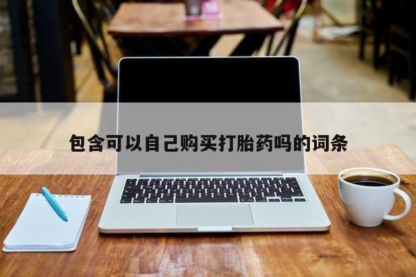 呼市打胎药私人店包含可以自己购买打胎药吗的词条